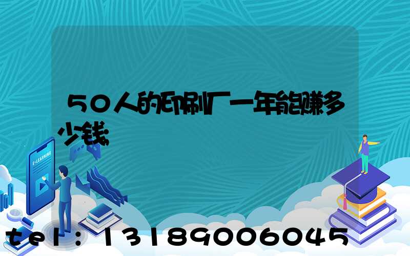 50人的印刷厂一年能赚多少钱