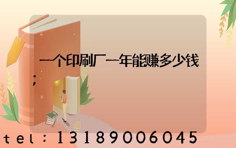 一个印刷厂一年能赚多少钱