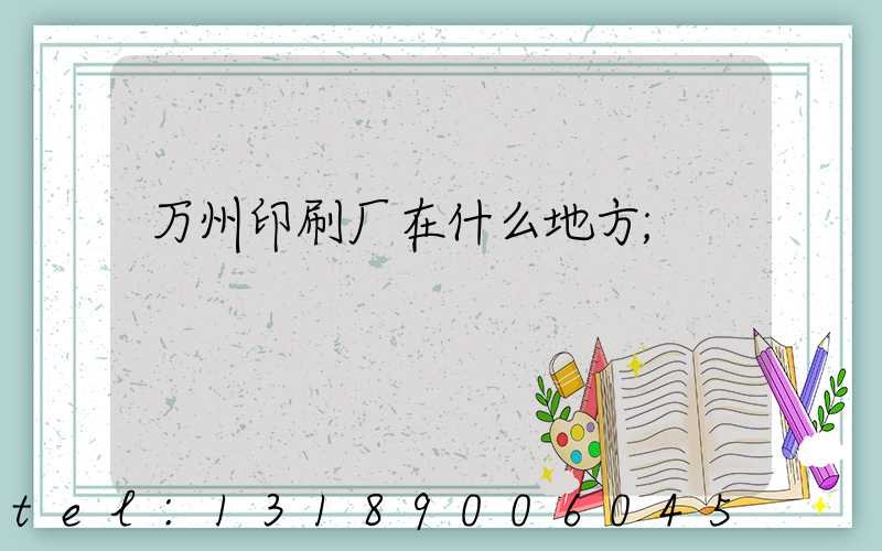 万州印刷厂在什么地方