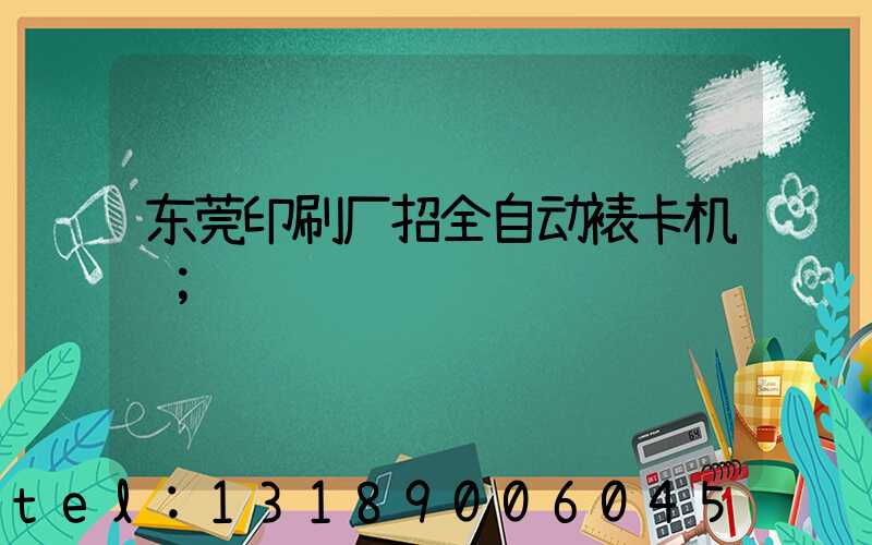 东莞印刷厂招全自动裱卡机长