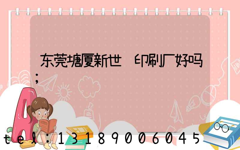 东莞塘厦新世纪印刷厂好吗