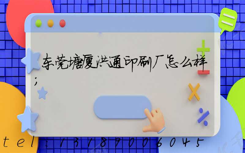 东莞塘厦洪通印刷厂怎么样