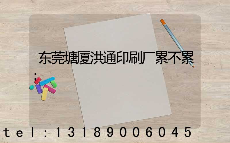 东莞塘厦洪通印刷厂累不累