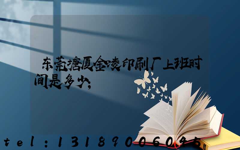 东莞塘厦金凌印刷厂上班时间是多少