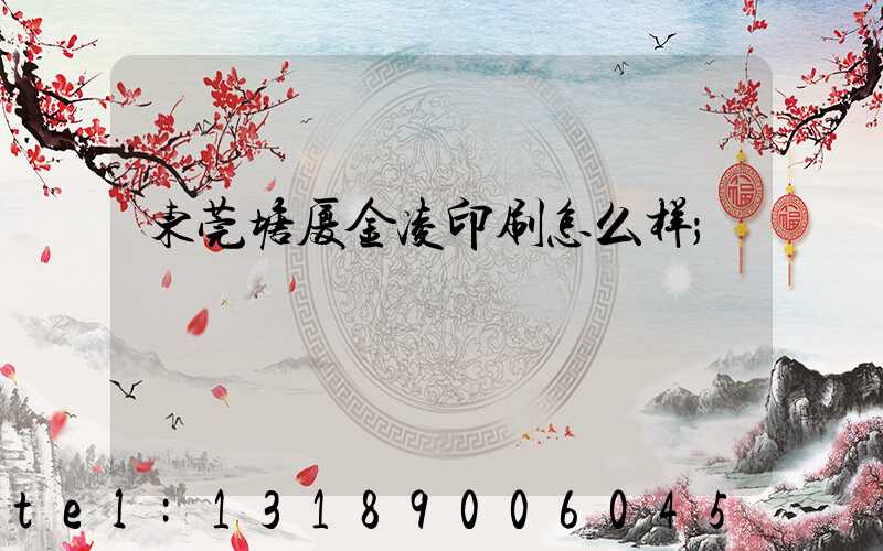 东莞塘厦金凌印刷怎么样