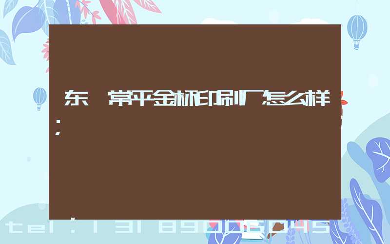 东莞常平金杯印刷厂怎么样