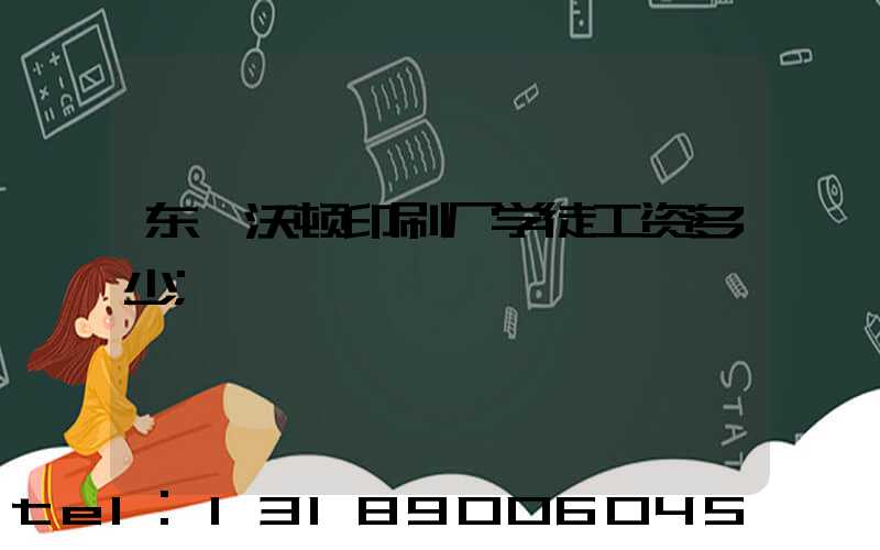 东莞沃顿印刷厂学徒工资多少
