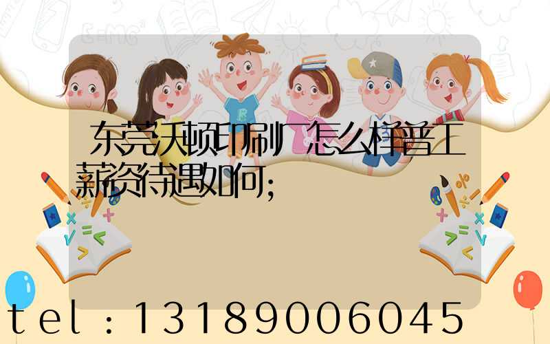 东莞沃顿印刷厂怎么样普工薪资待遇如何