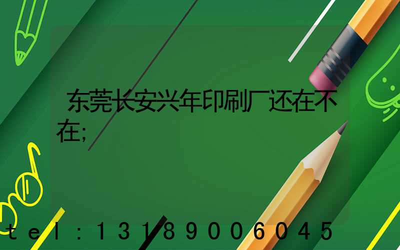 东莞长安兴年印刷厂还在不在