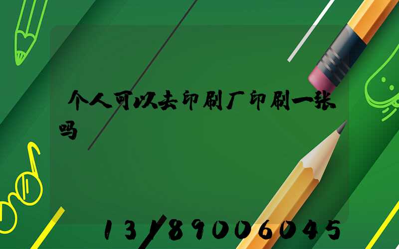 个人可以去印刷厂印刷一张吗