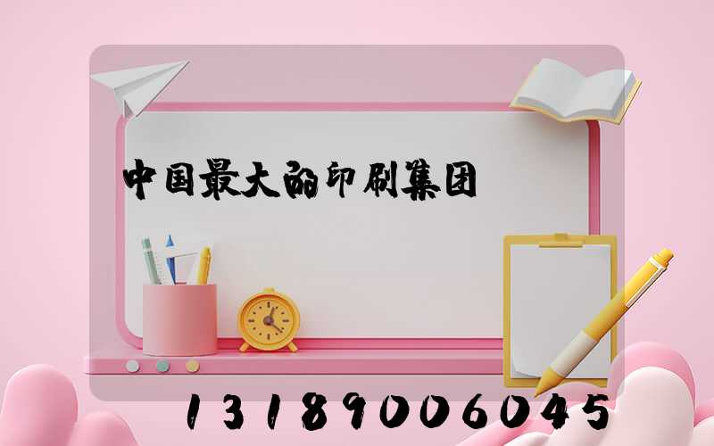中国最大的印刷集团
