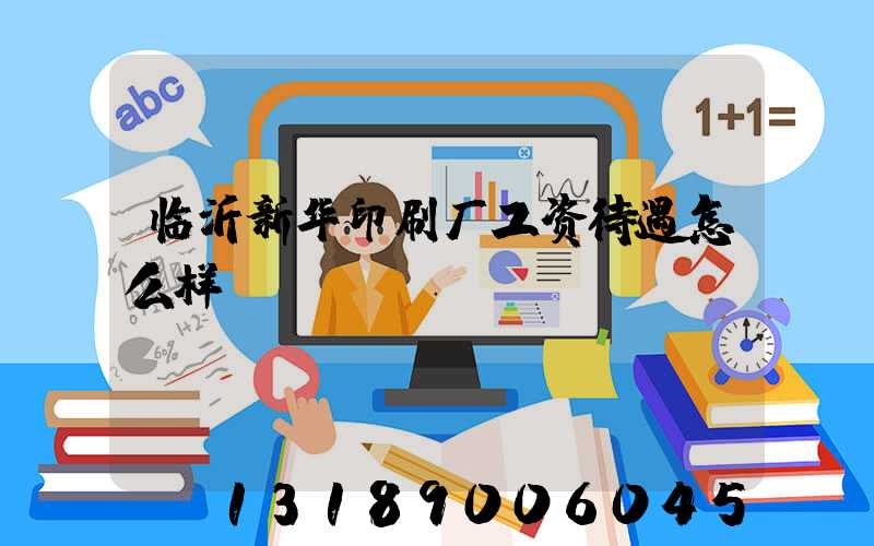 临沂新华印刷厂工资待遇怎么样
