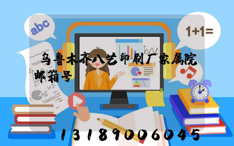 乌鲁木齐八艺印刷厂家属院邮箱号