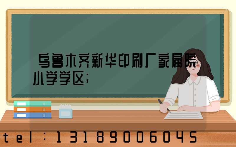 乌鲁木齐新华印刷厂家属院小学学区