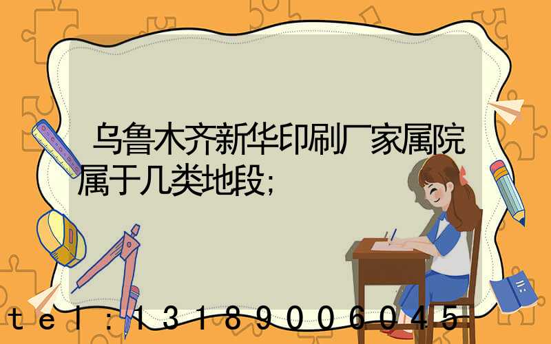 乌鲁木齐新华印刷厂家属院属于几类地段