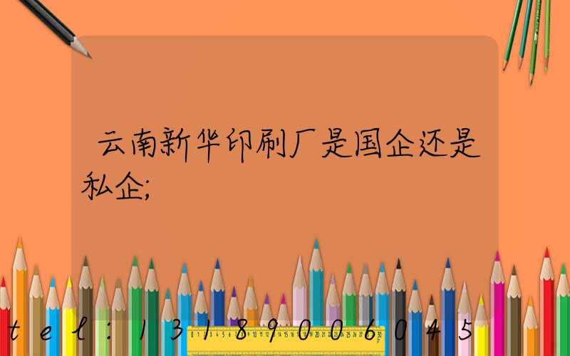 云南新华印刷厂是国企还是私企