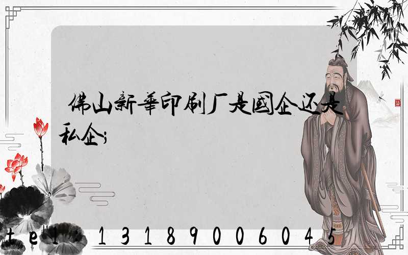 佛山新华印刷厂是国企还是私企
