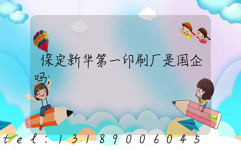 保定新华第一印刷厂是国企吗