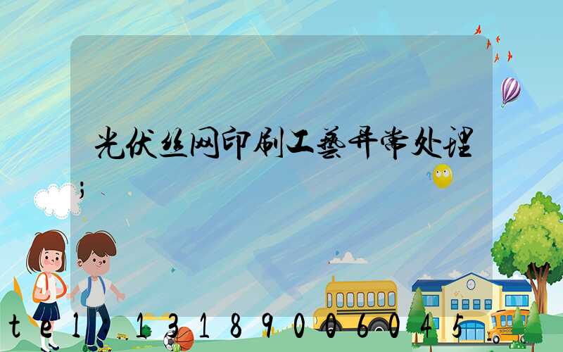 光伏丝网印刷工艺异常处理