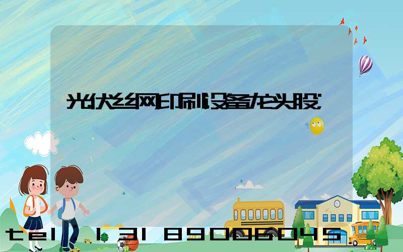 光伏丝网印刷设备龙头股