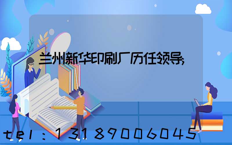 兰州新华印刷厂历任领导