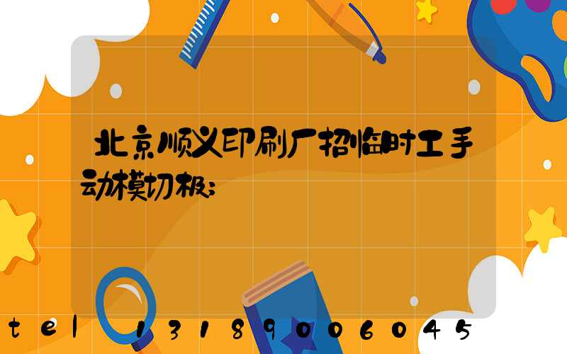 北京顺义印刷厂招临时工手动模切极