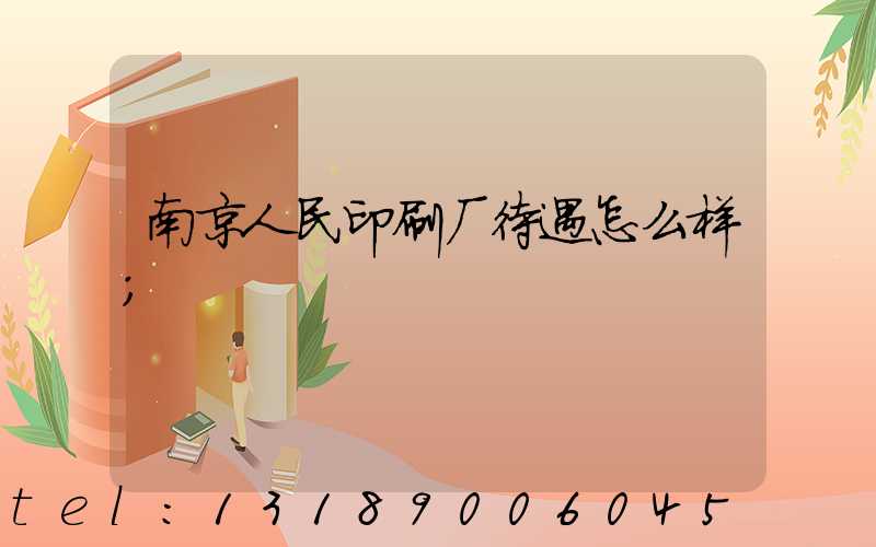 南京人民印刷厂待遇怎么样