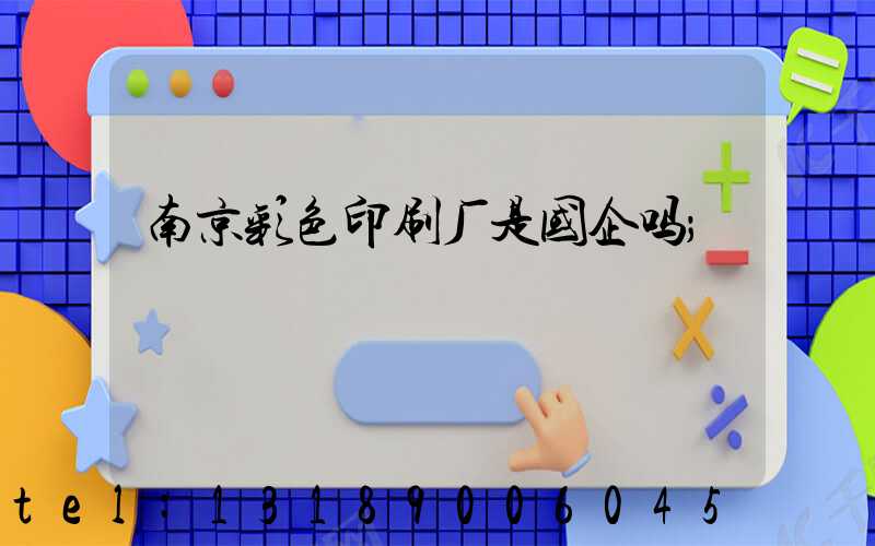 南京彩色印刷厂是国企吗