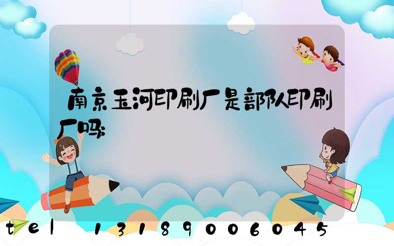 南京玉河印刷厂是部队印刷厂吗