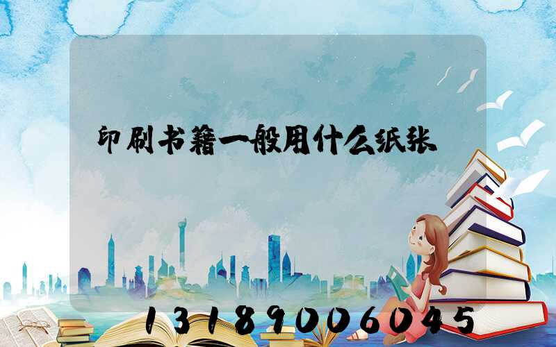 印刷书籍一般用什么纸张