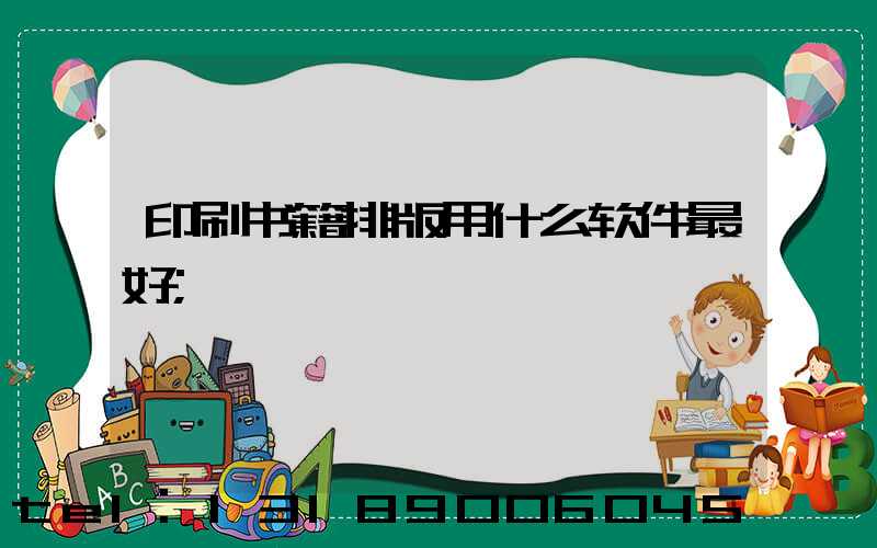 印刷书籍排版用什么软件最好