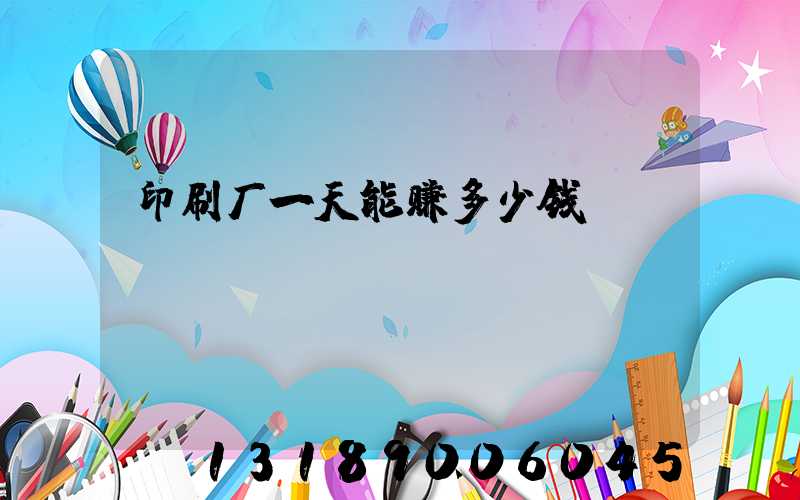 印刷厂一天能赚多少钱