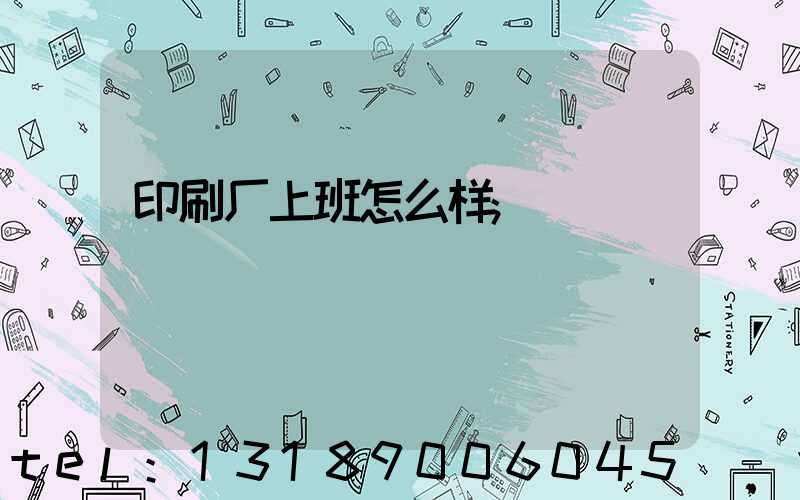 印刷厂上班怎么样