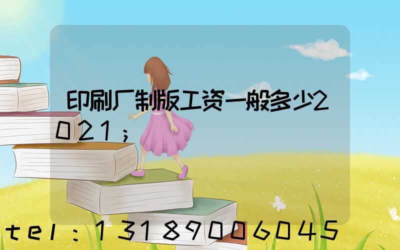 印刷厂制版工资一般多少2021