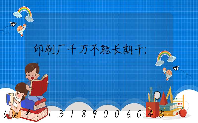 印刷厂千万不能长期干