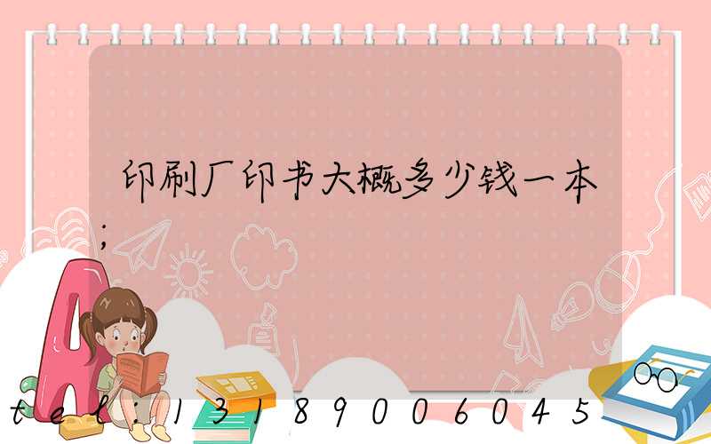 印刷厂印书大概多少钱一本