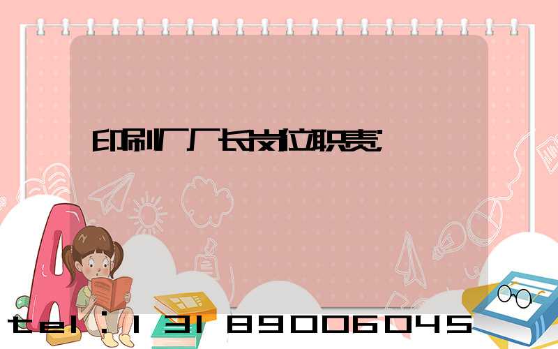 印刷厂厂长岗位职责