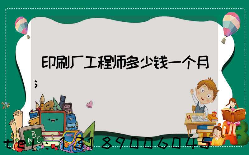 印刷厂工程师多少钱一个月