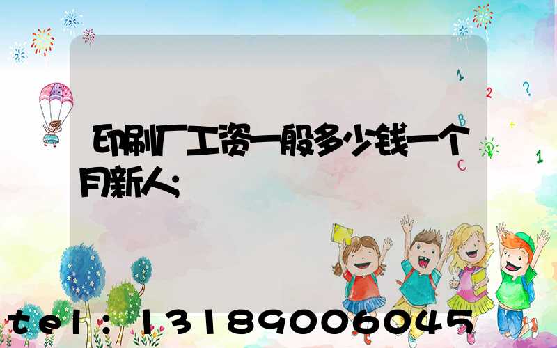 印刷厂工资一般多少钱一个月新人