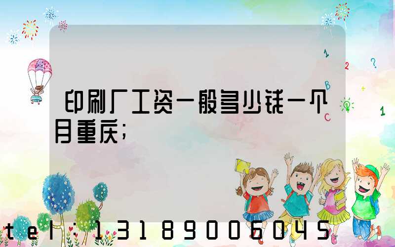 印刷厂工资一般多少钱一个月重庆