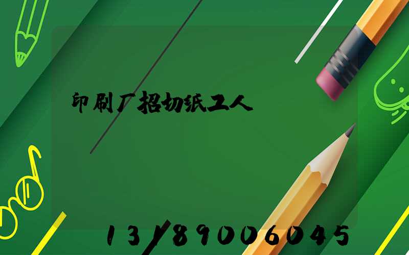 印刷厂招切纸工人