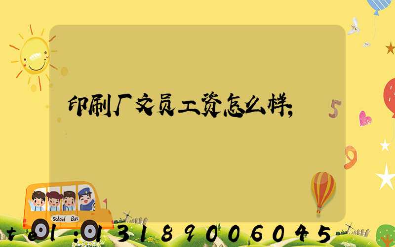 印刷厂文员工资怎么样