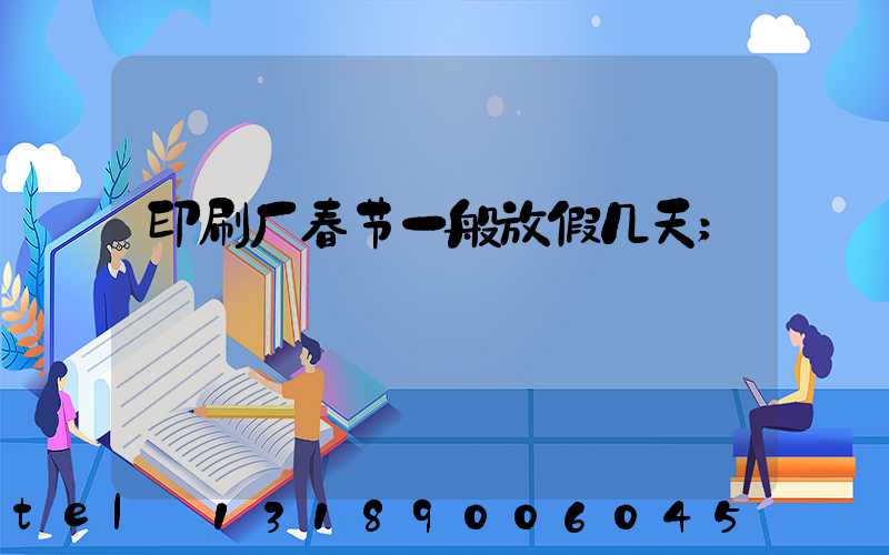 印刷厂春节一般放假几天