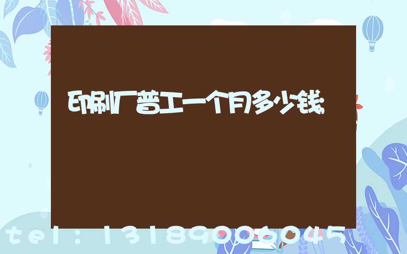 印刷厂普工一个月多少钱