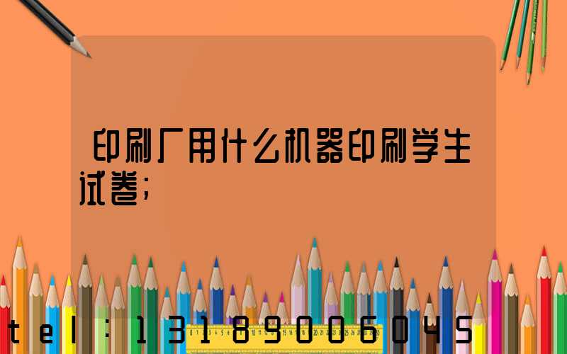印刷厂用什么机器印刷学生试卷