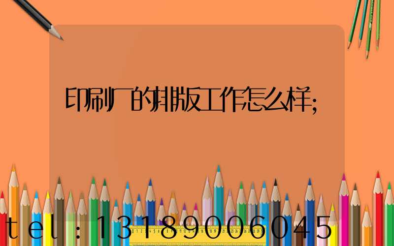 印刷厂的排版工作怎么样