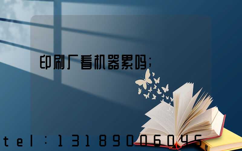 印刷厂看机器累吗