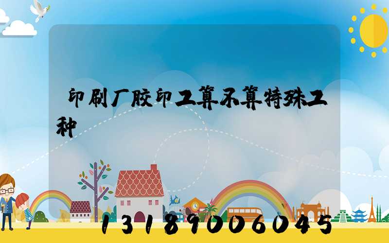 印刷厂胶印工算不算特殊工种