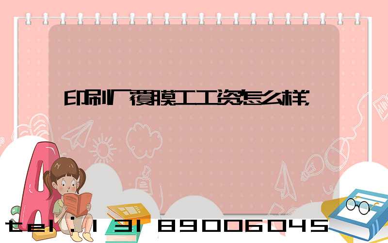 印刷厂覆膜工工资怎么样