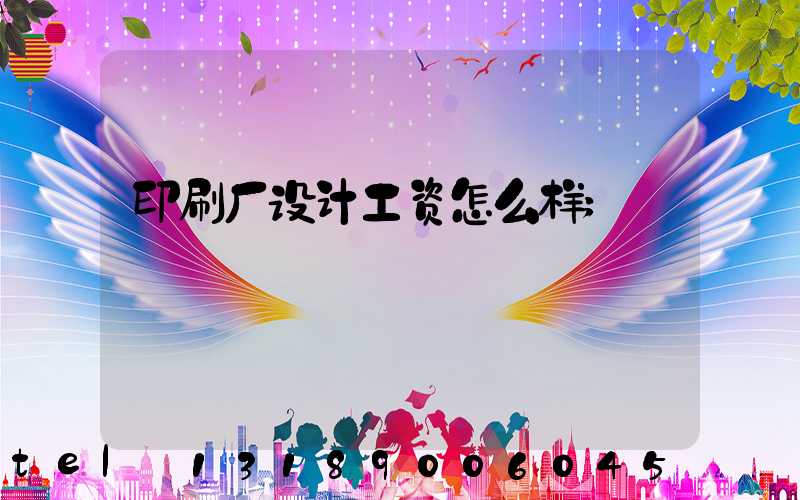 印刷厂设计工资怎么样
